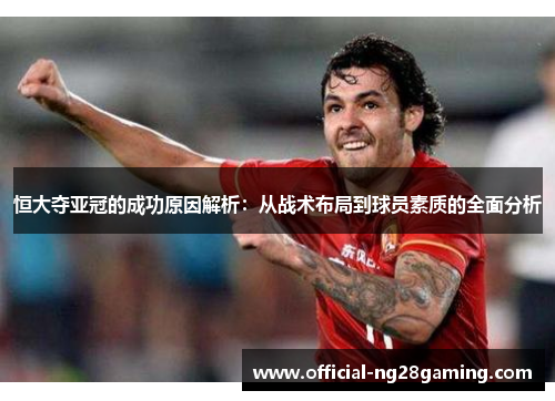 恒大夺亚冠的成功原因解析：从战术布局到球员素质的全面分析