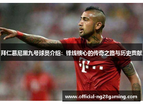 拜仁慕尼黑九号球员介绍：锋线核心的传奇之路与历史贡献