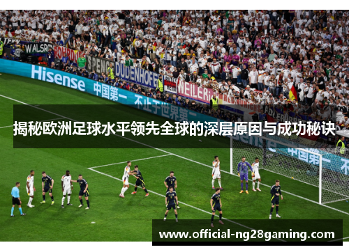 揭秘欧洲足球水平领先全球的深层原因与成功秘诀