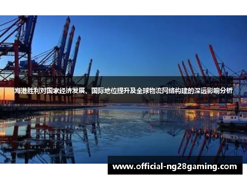 海港胜利对国家经济发展、国际地位提升及全球物流网络构建的深远影响分析