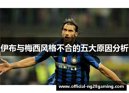 伊布与梅西风格不合的五大原因分析