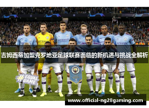 吉姆西蒂加盟克罗地亚足球联赛面临的新机遇与挑战全解析