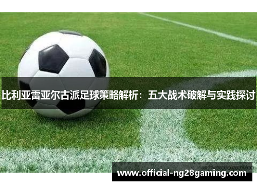 比利亚雷亚尔古派足球策略解析：五大战术破解与实践探讨