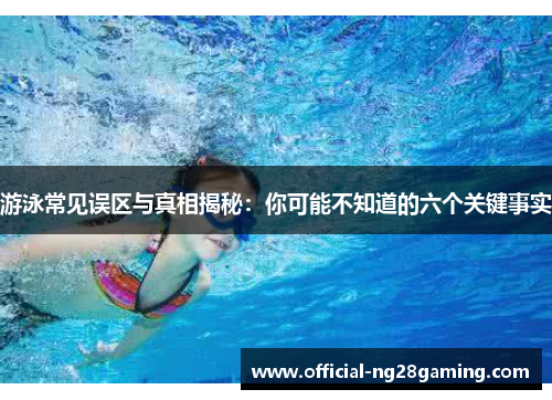 游泳常见误区与真相揭秘：你可能不知道的六个关键事实