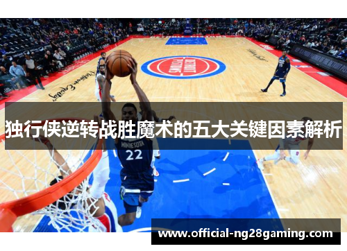 独行侠逆转战胜魔术的五大关键因素解析