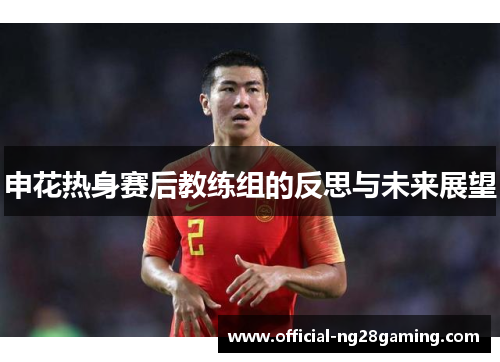 申花热身赛后教练组的反思与未来展望