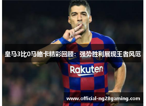 皇马3比0马略卡精彩回顾：强势胜利展现王者风范