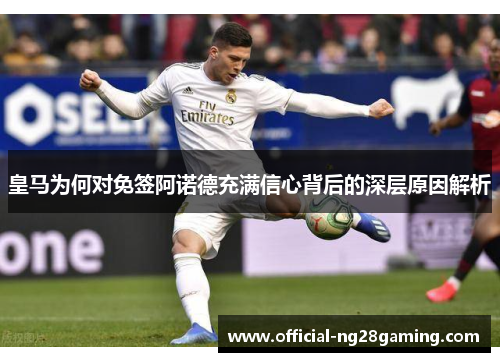 皇马为何对免签阿诺德充满信心背后的深层原因解析