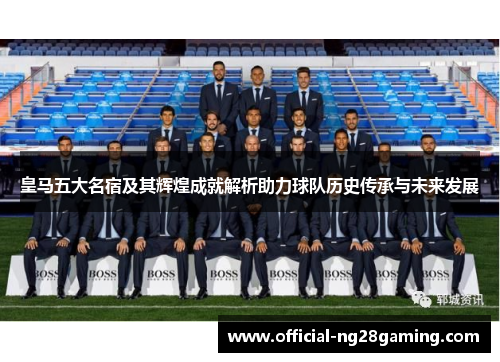 皇马五大名宿及其辉煌成就解析助力球队历史传承与未来发展
