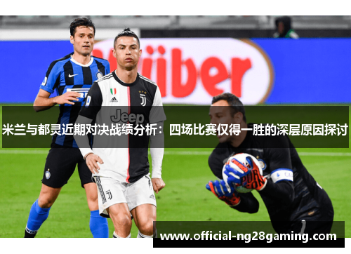 米兰与都灵近期对决战绩分析：四场比赛仅得一胜的深层原因探讨