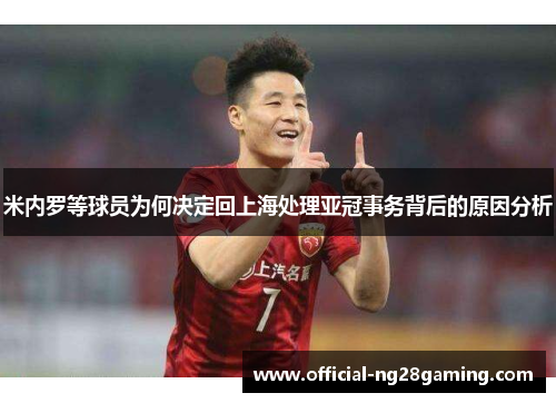 米内罗等球员为何决定回上海处理亚冠事务背后的原因分析