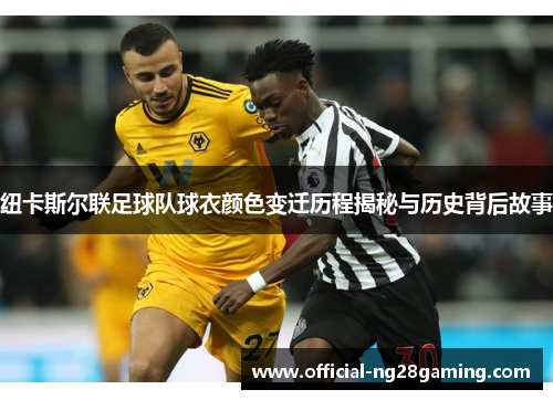 纽卡斯尔联足球队球衣颜色变迁历程揭秘与历史背后故事