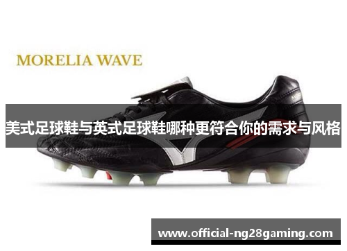 美式足球鞋与英式足球鞋哪种更符合你的需求与风格