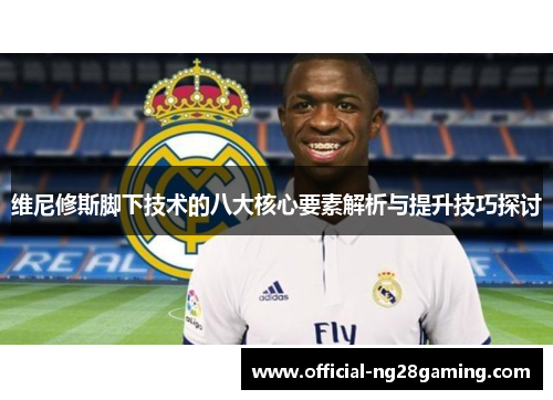 维尼修斯脚下技术的八大核心要素解析与提升技巧探讨