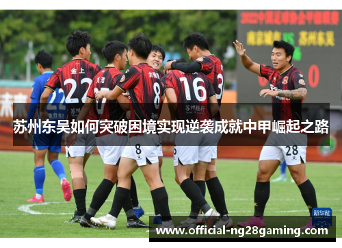 苏州东吴如何突破困境实现逆袭成就中甲崛起之路