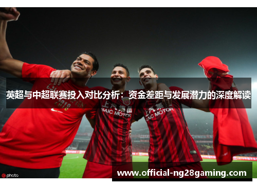 英超与中超联赛投入对比分析：资金差距与发展潜力的深度解读