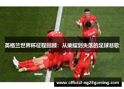 英格兰世界杯征程回顾：从荣耀到失落的足球悲歌