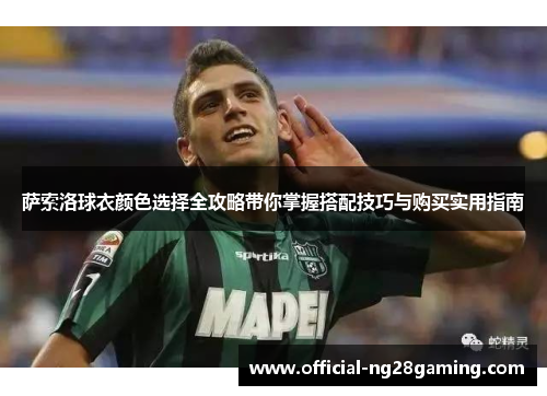 萨索洛球衣颜色选择全攻略带你掌握搭配技巧与购买实用指南