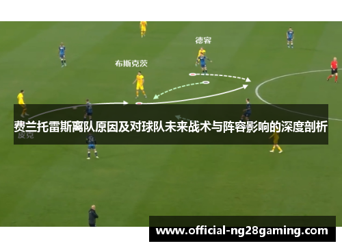 费兰托雷斯离队原因及对球队未来战术与阵容影响的深度剖析