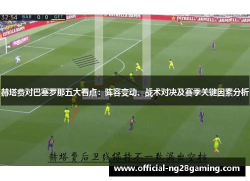赫塔费对巴塞罗那五大看点：阵容变动、战术对决及赛季关键因素分析