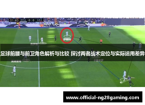 足球前腰与前卫角色解析与比较 探讨两者战术定位与实际运用差异