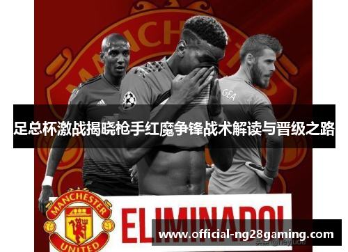 足总杯激战揭晓枪手红魔争锋战术解读与晋级之路
