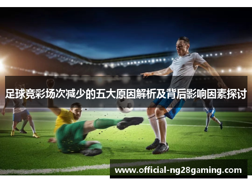 足球竞彩场次减少的五大原因解析及背后影响因素探讨