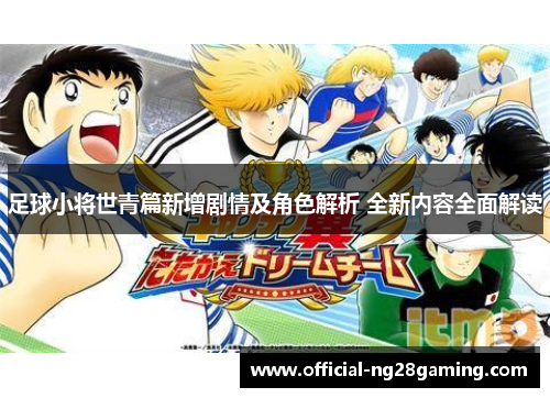 足球小将世青篇新增剧情及角色解析 全新内容全面解读
