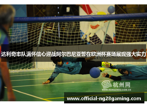 达利奇率队满怀信心迎战阿尔巴尼亚誓在欧洲杯赛场展现强大实力