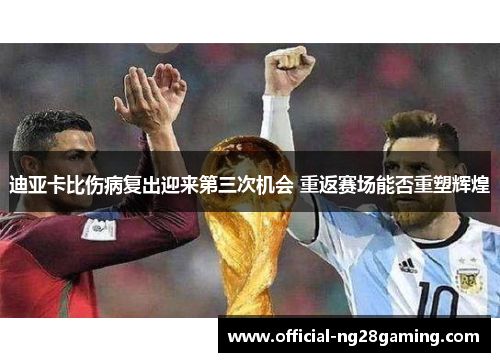 迪亚卡比伤病复出迎来第三次机会 重返赛场能否重塑辉煌