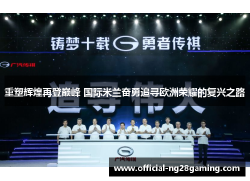 重塑辉煌再登巅峰 国际米兰奋勇追寻欧洲荣耀的复兴之路