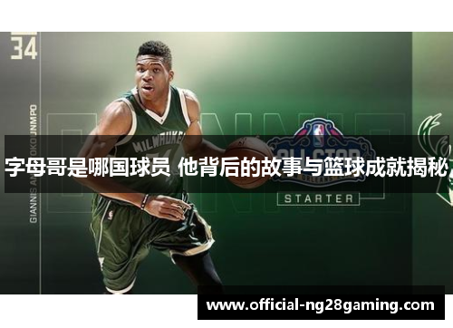 字母哥是哪国球员 他背后的故事与篮球成就揭秘