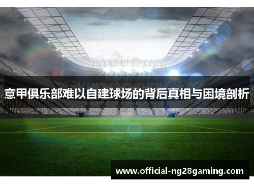 意甲俱乐部难以自建球场的背后真相与困境剖析