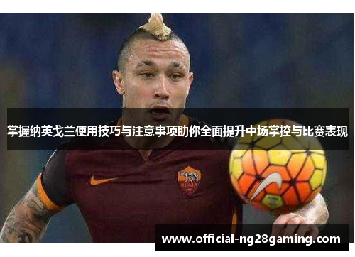 掌握纳英戈兰使用技巧与注意事项助你全面提升中场掌控与比赛表现