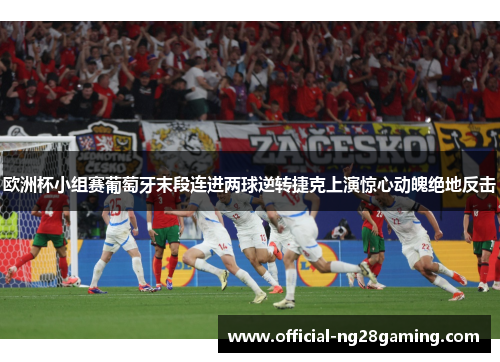 欧洲杯小组赛葡萄牙末段连进两球逆转捷克上演惊心动魄绝地反击
