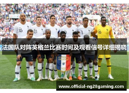 法国队对阵英格兰比赛时间及观看信号详细揭晓