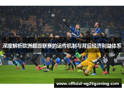 深度解析欧洲超级联赛的运作机制与背后经济利益体系