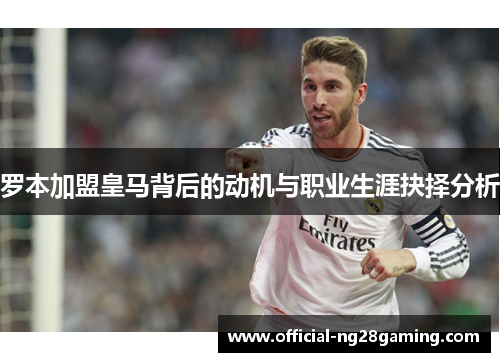 罗本加盟皇马背后的动机与职业生涯抉择分析