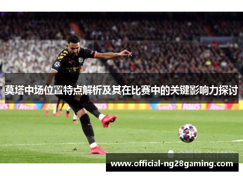莫塔中场位置特点解析及其在比赛中的关键影响力探讨