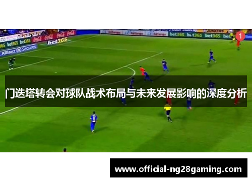 门迭塔转会对球队战术布局与未来发展影响的深度分析