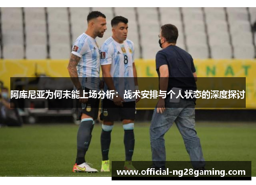 阿库尼亚为何未能上场分析：战术安排与个人状态的深度探讨