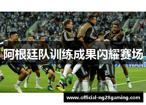 阿根廷队训练成果闪耀赛场