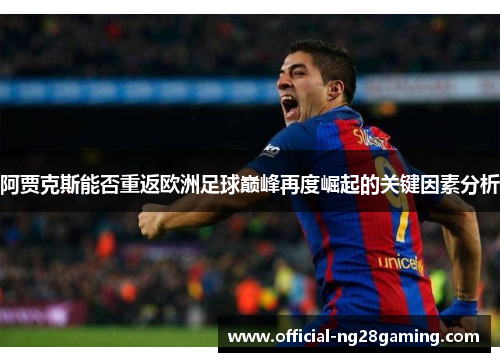 阿贾克斯能否重返欧洲足球巅峰再度崛起的关键因素分析