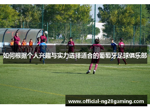 如何根据个人兴趣与实力选择适合的葡萄牙足球俱乐部