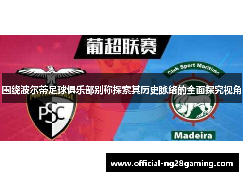 围绕波尔蒂足球俱乐部别称探索其历史脉络的全面探究视角