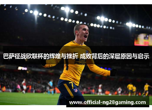 巴萨征战欧联杯的辉煌与挫折 成败背后的深层原因与启示