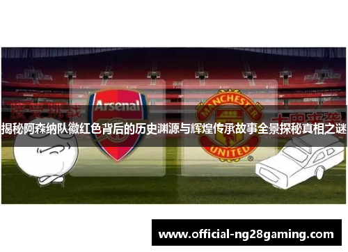 揭秘阿森纳队徽红色背后的历史渊源与辉煌传承故事全景探秘真相之谜