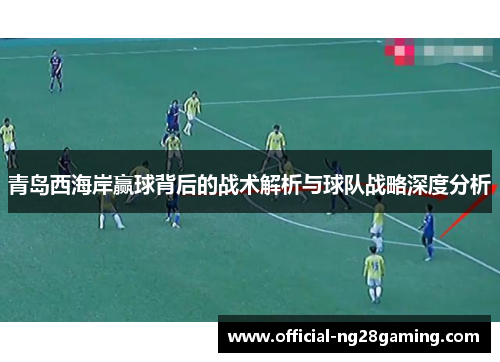 青岛西海岸赢球背后的战术解析与球队战略深度分析