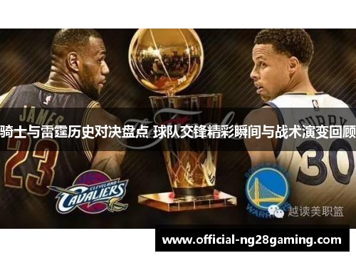 骑士与雷霆历史对决盘点 球队交锋精彩瞬间与战术演变回顾