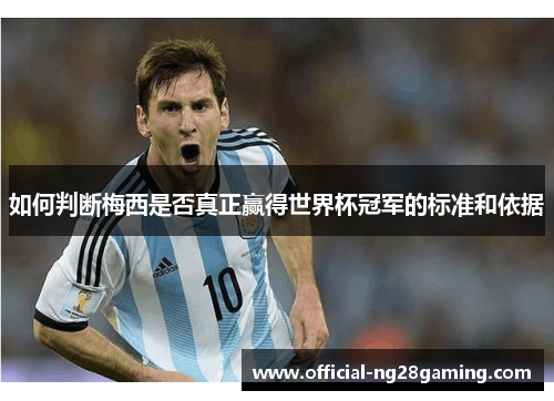 如何判断梅西是否真正赢得世界杯冠军的标准和依据